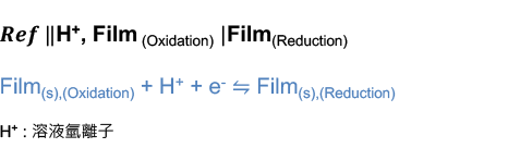 𝑹𝒆𝒇 ‖H+, Film (Oxidation) |Film(Reduction)
                           Film(s),(Oxidation) + H+ + e- ⇋ Film(s),(Reduction)  
                           H+ : 溶液氫離子
                           